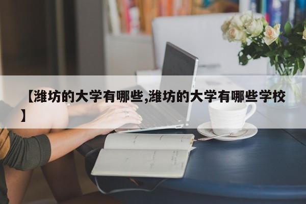 【潍坊的大学有哪些,潍坊的大学有哪些学校】