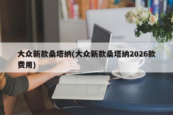 大众新款桑塔纳(大众新款桑塔纳2026款费用)